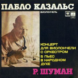 Р. Шуман / Пабло Казальс / Леопольд Маннес - Концерт Для Виолончели С Оркестром / Пять Пьес Для Виолончели С Оркестром 
